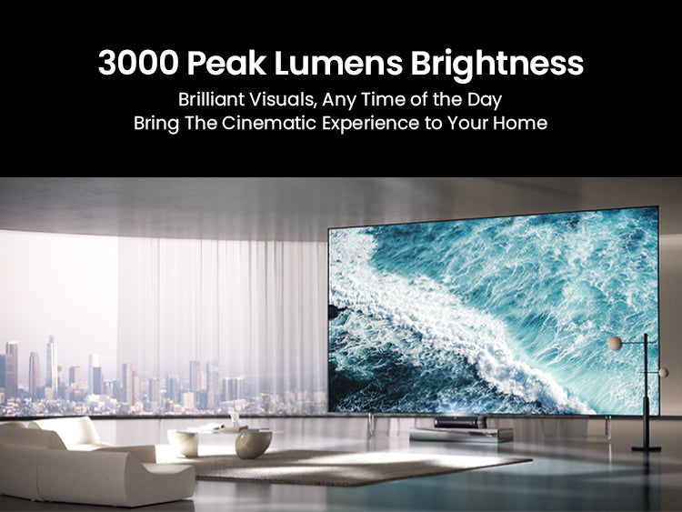 3000 Peak Lumens Brightness
 Brilliant Visuals, Any Time of the Day
 Bring The Cinematic Experience to Your Home